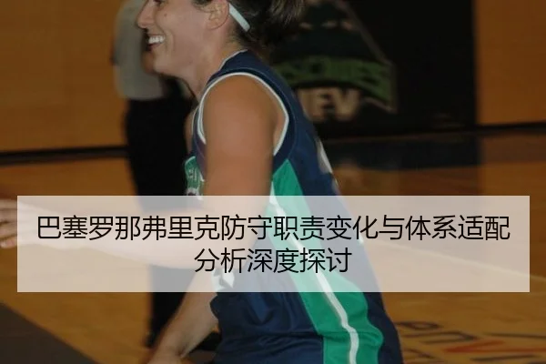巴塞罗那弗里克防守职责变化与体系适配分析深度探讨