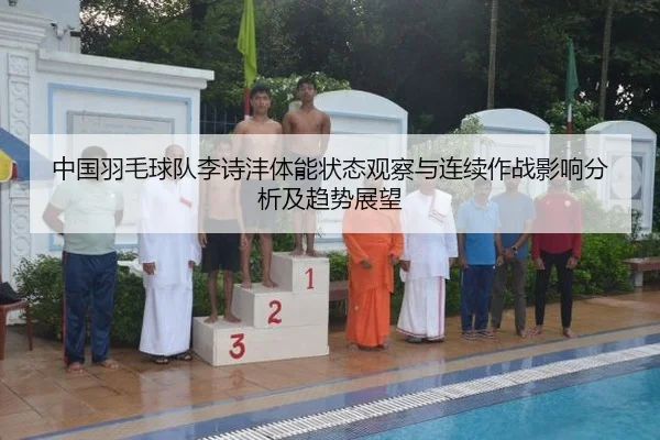 中国羽毛球队李诗沣体能状态观察与连续作战影响分析及趋势展望