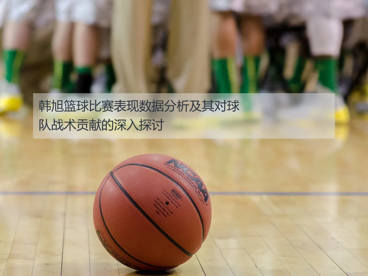韩旭篮球比赛表现数据分析及其对球队战术贡献的深入探讨
