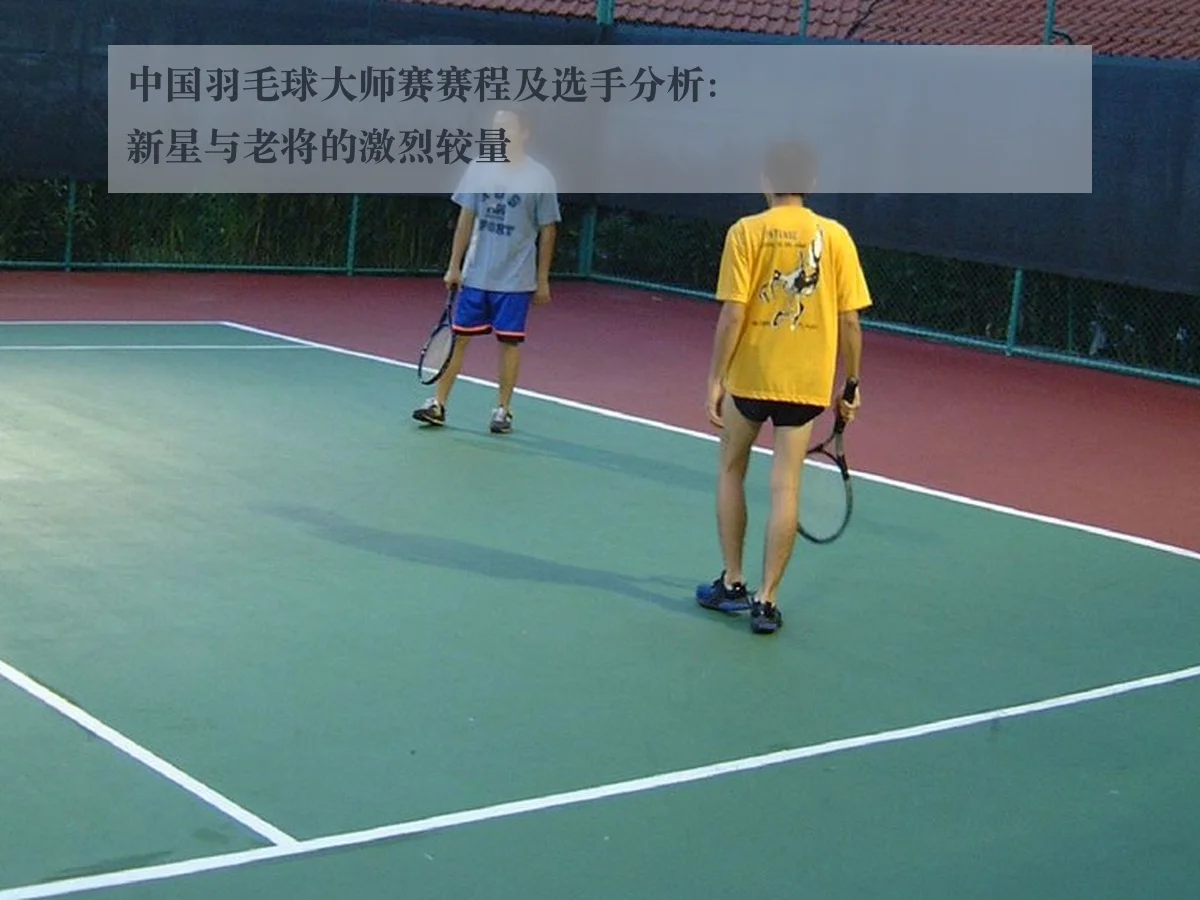 中国羽毛球大师赛赛程及选手分析：新星与老将的激烈较量